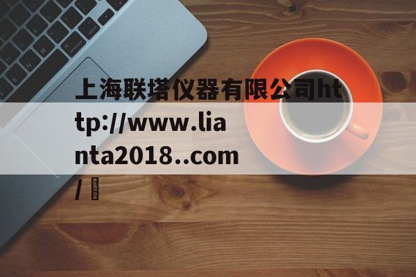 上海联塔仪器有限公司http://www.lianta2018..com/	的简单介绍